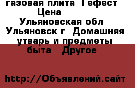 газовая плита “Гефест“ › Цена ­ 4 000 - Ульяновская обл., Ульяновск г. Домашняя утварь и предметы быта » Другое   